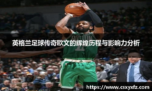英格兰足球传奇欧文的辉煌历程与影响力分析