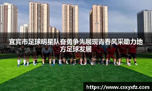 宜宾市足球明星队奋勇争先展现青春风采助力地方足球发展